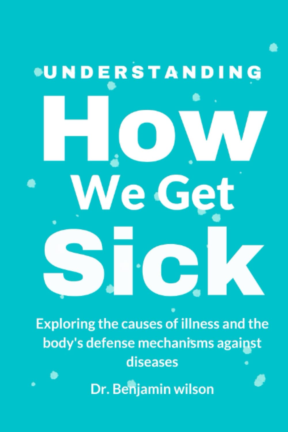 Understanding How We Get Sick: Exploring the causes of illness and the body's defense mechanisms against diseases