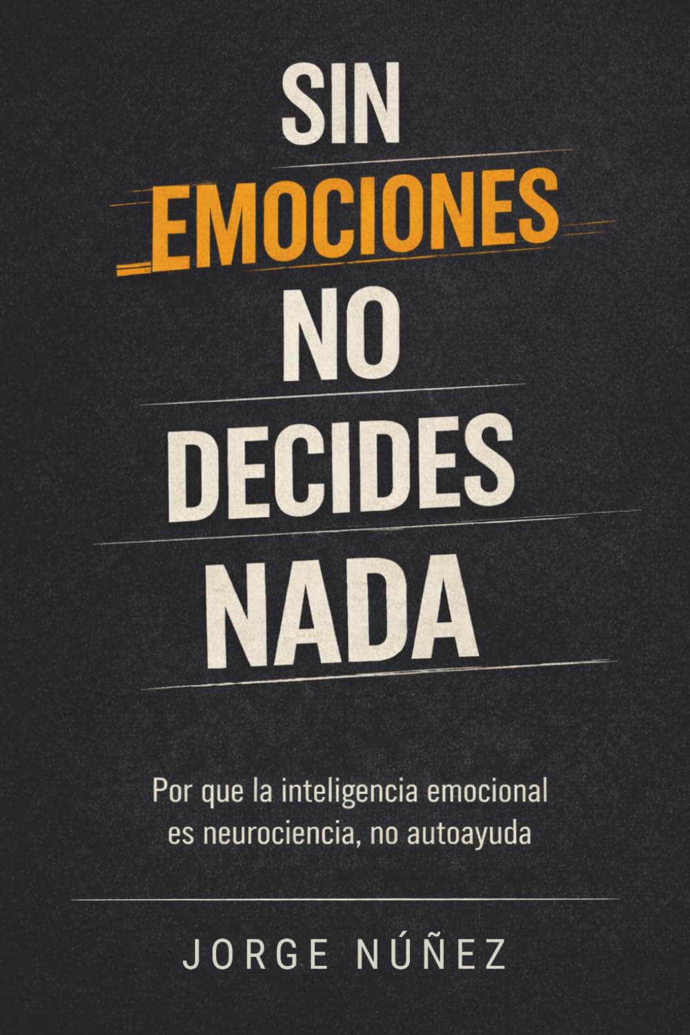 Sin emociones no decides nada: Por qué la inteligencia emocional es neurociencia, no autoayuda