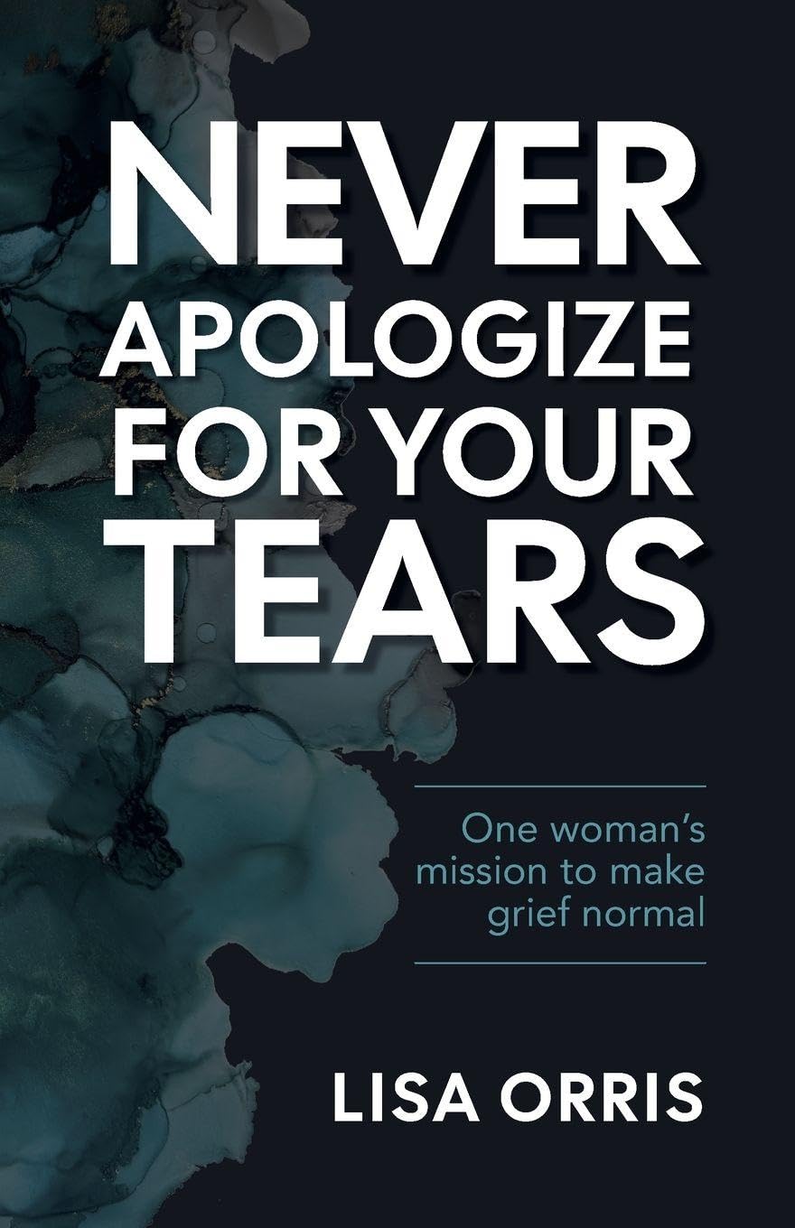 Never Apologize for Your Tears: One Woman's Mission to Make Grief Normal