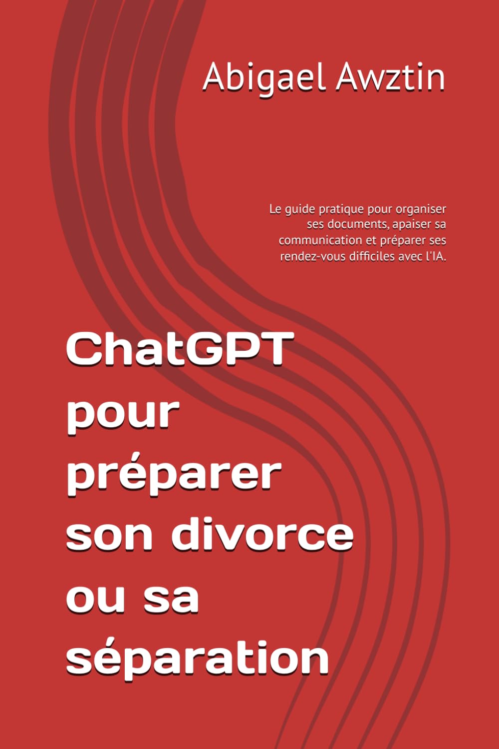 ChatGPT pour préparer son divorce ou sa séparation: Le guide pratique pour organiser ses documents, apaiser sa communication et préparer ses rendez-vous difficiles avec l'IA.