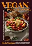 Vegan Party Planning: Easy Plant-Based Recipes and Exciting Dinner Party Themes (Vegan Cookbook, Party Planner)