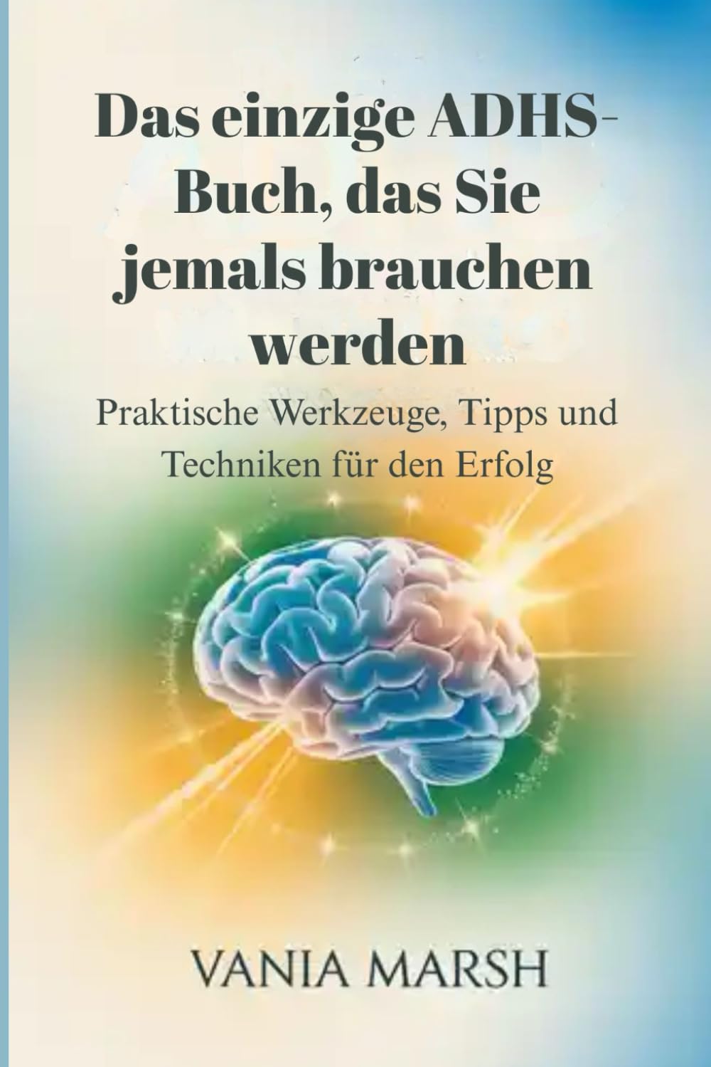 Das einzige ADHS-Buch, das Sie jemals brauchen werden: Praktische Werkzeuge, Tipps und Techniken für den Erfolg