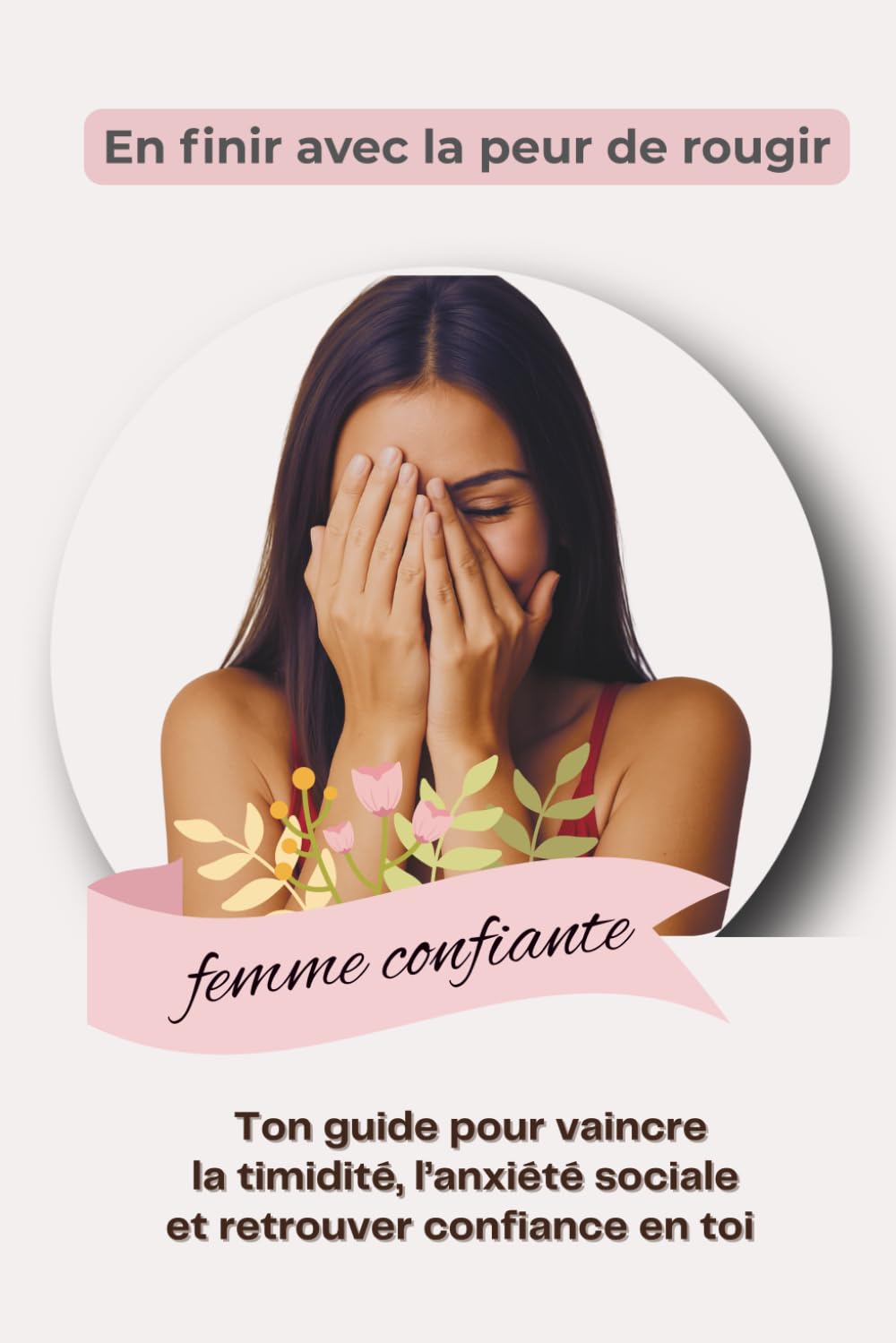 En finir avec la peur de rougir: Ton guide pour vaincre la timidité, l'anxiété sociale et retrouver confiance en toi
