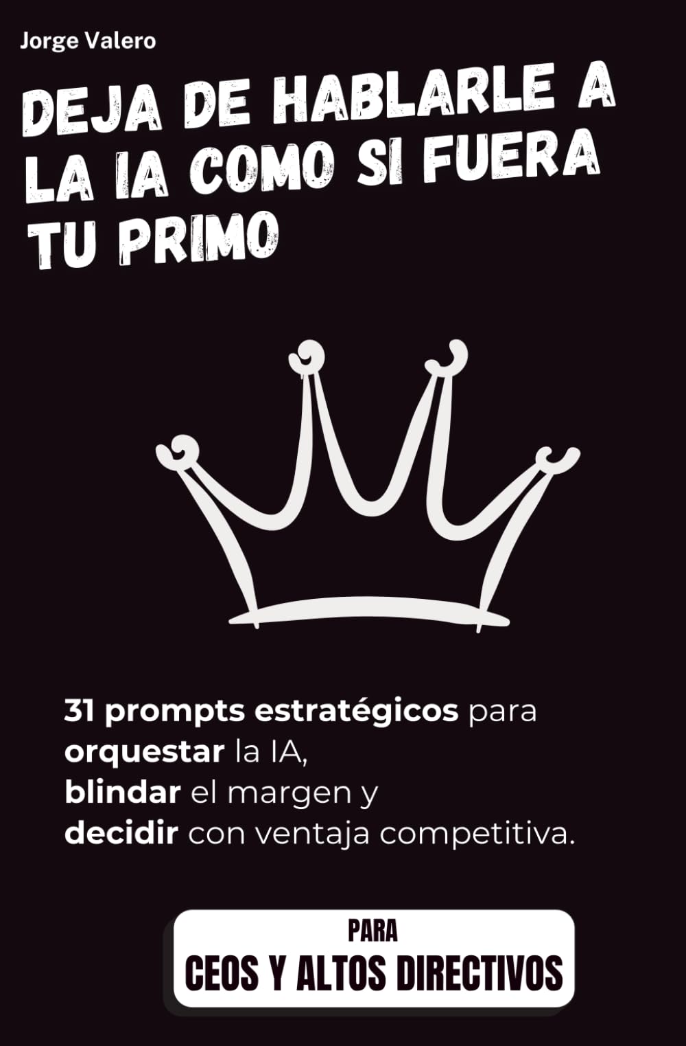 Deja de hablarle a la IA como si fuera tu primo: Edición Especial: CEO & ALTOS DIRECTIVOS - 31 prompts estratégicos para orquestar la IA, blindar el ... (Aprende a usar la IA en tu trabajo)