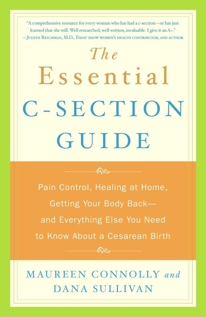 The Essential C-Section Guide: Pain Control, Healing at Home, Getting Your Body Back, and Everything Else You Need to Know About a Cesarean Birth