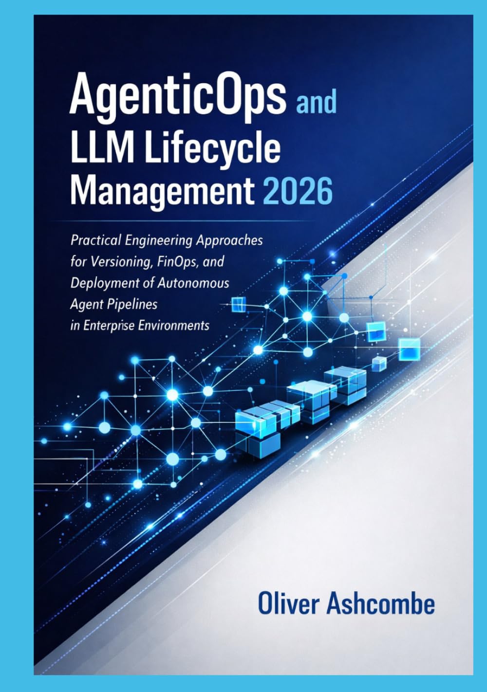 AgenticOps and LLM Lifecycle Management 2026: Practical Engineering Approaches for Versioning, FinOps, and Deployment of Autonomous Agent Pipelines in Enterprise Environments