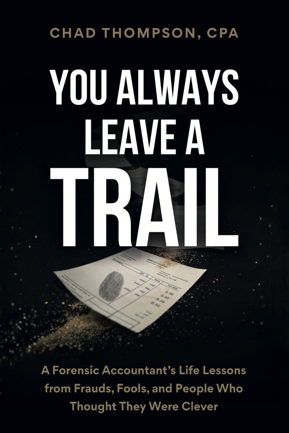 You Always Leave A Trail: A Forensic Accountant’s Life Lessons from Frauds, Fools, and People Who Thought They Were Clever