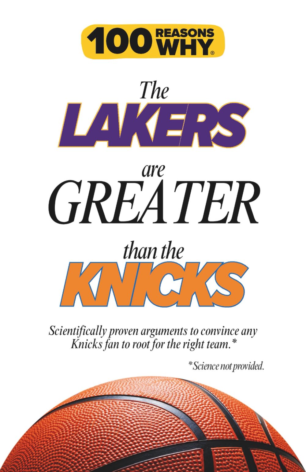 100 Reasons Why the Lakers Are Greater Than the Knicks: Scientifically proven arguments to convince any Knicks fan to root for the right team. Science not provided.