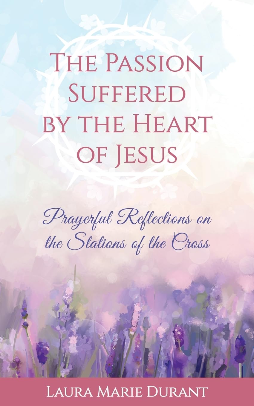 The Passion Suffered by the Heart of Jesus: Prayerful Reflections on the Stations of the Cross