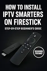 Install IPTV Smarters Pro on Firestick Today: Easy Guide for Instant Streaming on Fire TV (English Edition)