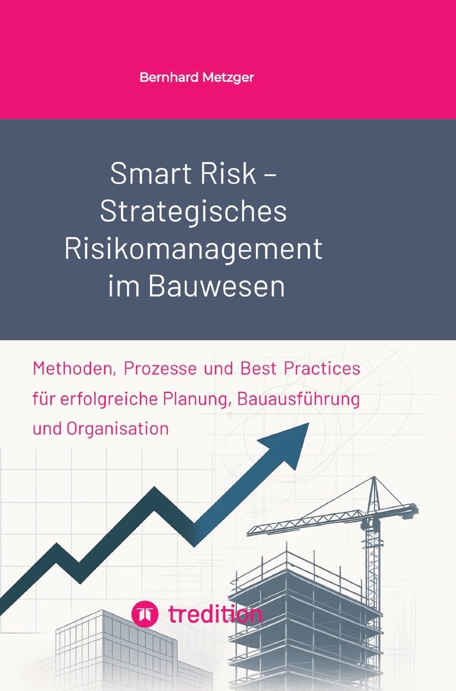 Smart Risk – Strategisches Risikomanagement im Bauwesen: Methoden, Prozesse und Best Practices für erfolgreiche Planung, Bauausführung und Organisation