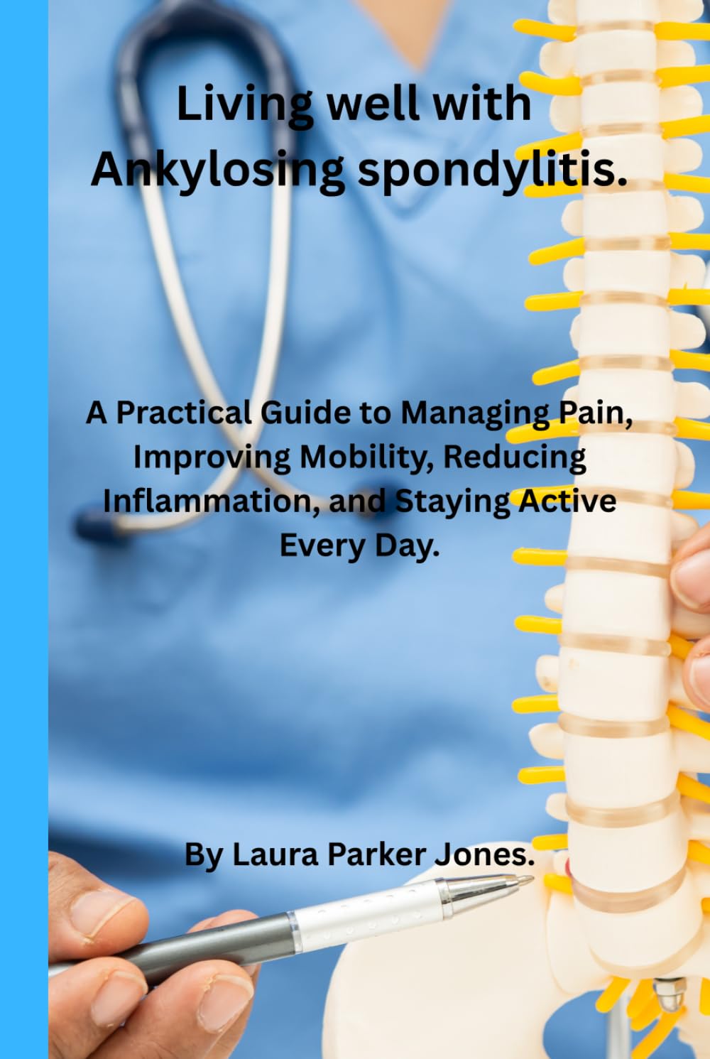 Living Well with Ankylosing Spondylitis.: A Practical Guide to Managing Pain, Improving Mobility, Reducing Inflammation, and Staying Active Every Day. (How to live a better life with arthritis)