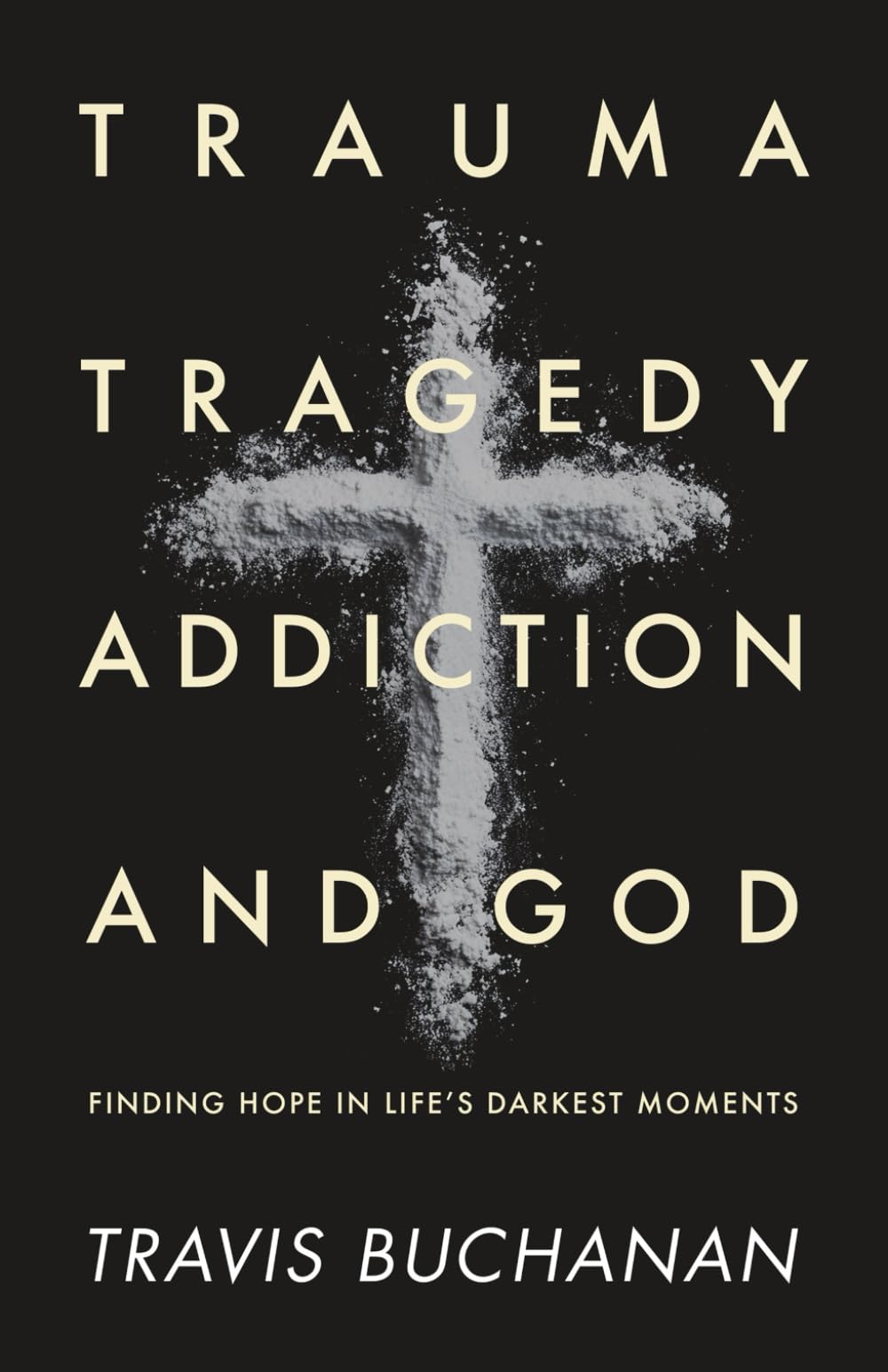 Trauma, Tragedy, Addiction, and God: Finding Hope in Life’s Darkest Moments