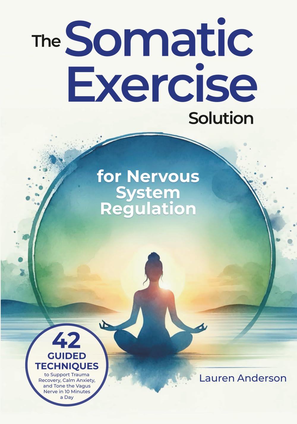 The Somatic Exercise Solution for Nervous System Regulation: 42 Guided Techniques to Support Trauma Recovery, Calm Anxiety, and Tone the Vagus Nerve ... for Stress Reduction and Mental Wellbeing)