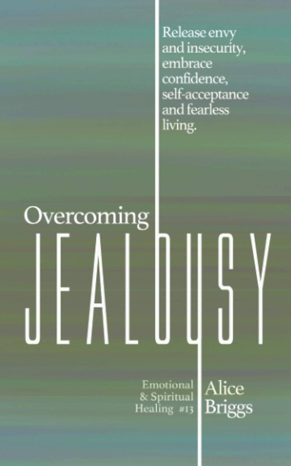 Overcoming Jealousy: Release envy and insecurity, embrace confidence, self-acceptance and fearless living. (Emotional and Spiritual Healing)