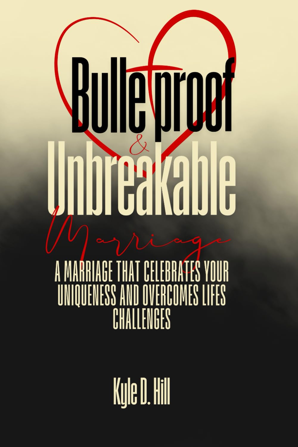 Bulletproof & Unbreakable Marriage: A Marriage That Celebrates Your Uniqueness and Overcomes Life's Challenges