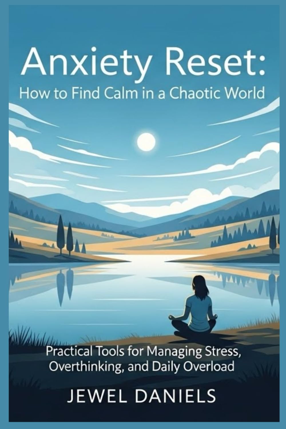 Anxiety Reset: How to Find Calm in a Chaotic World: Practical Tools for Managing Stress, Overthinking, and Daily Overload