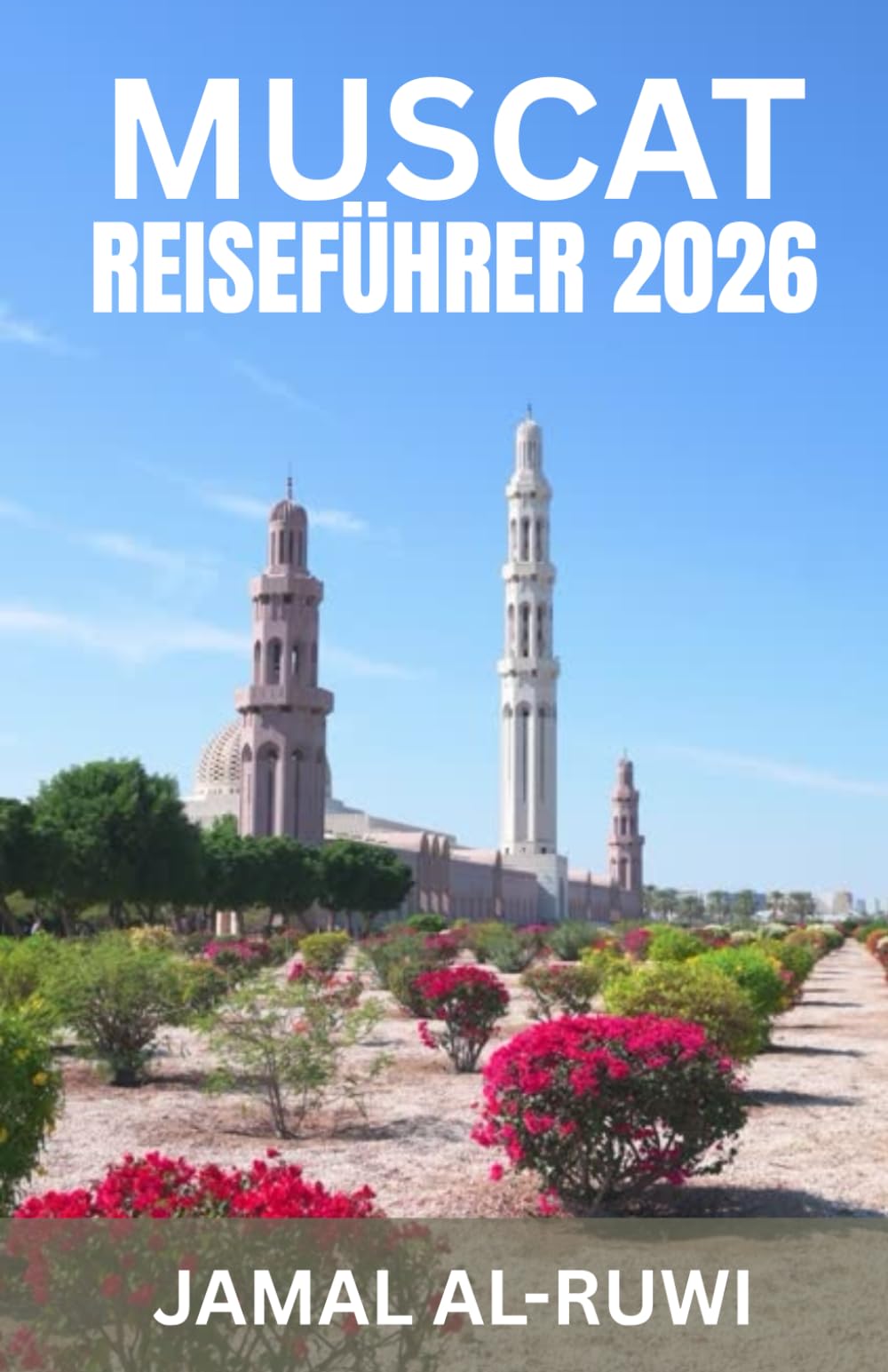 MUSCAT- REISEFÜHRER 2026: Maskat entdecken: Der umfassende Reiseführer 2026 für Omans Hauptstadt – Top-Sehenswürdigkeiten, Kultur, Kulinarik, ... und Wiederkehrer, Alleinreisende und Familien