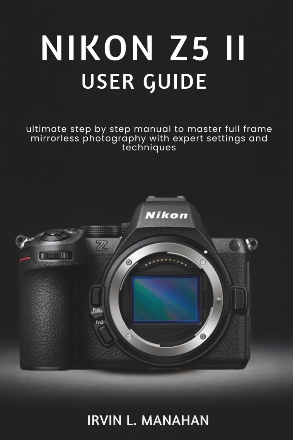 NIKON Z5II USER GUIDE: ultimate step by step manual to master full frame mirrorless photography with expert settings and techniques