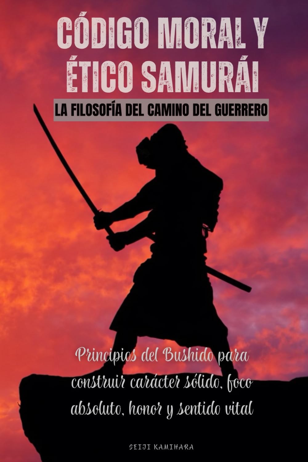 Código moral y ético samurái. La filosofía del camino del guerrero: Principios del Bushido para construir carácter sólido, foco absoluto, honor y sentido vital