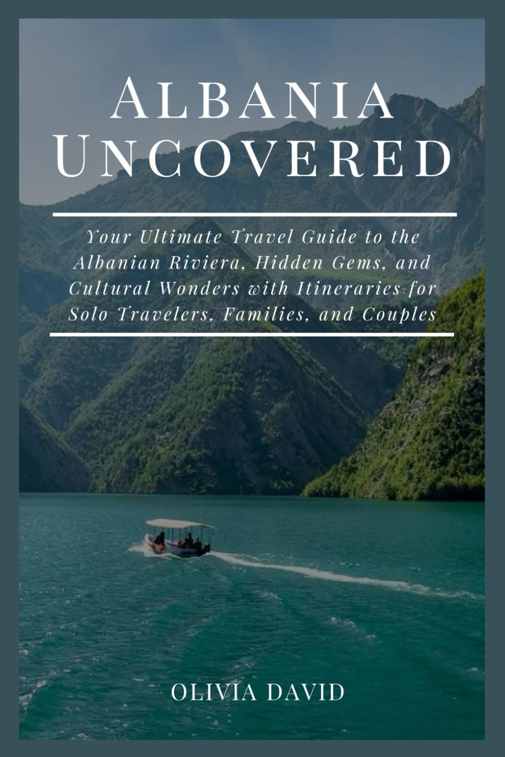 Albania Uncovered: Your Ultimate Travel Guide to the Albanian Riviera, Hidden Gems, and Cultural Wonders with Itineraries for Solo Travelers, Families, and Couples.