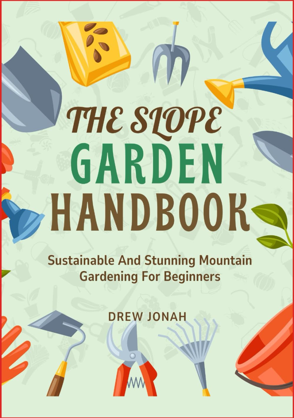 THE SLOPE GARDEN HANDBOOK: Sustainable And Stunning Mountain Gardening For Beginners