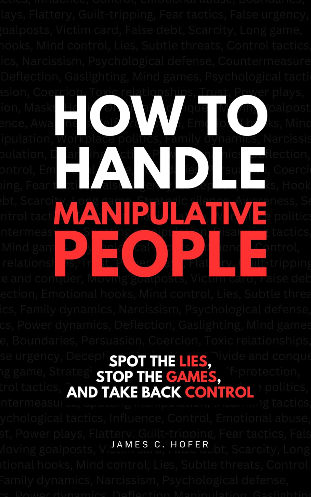 How to Handle Manipulative People: Spot the Lies, Stop the Games, and Take Back Control