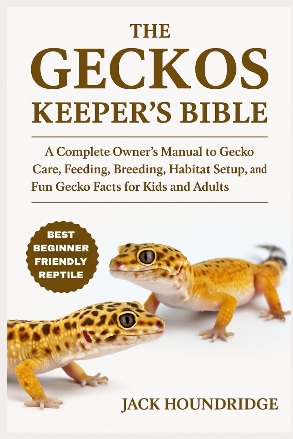 THE GECKOS KEEPER’S BIBLE: A Complete Owner’s Manual to Gecko Care, Feeding, Breeding, Habitat Setup, Health Tips, and Fun Gecko Facts for Kids and Adults