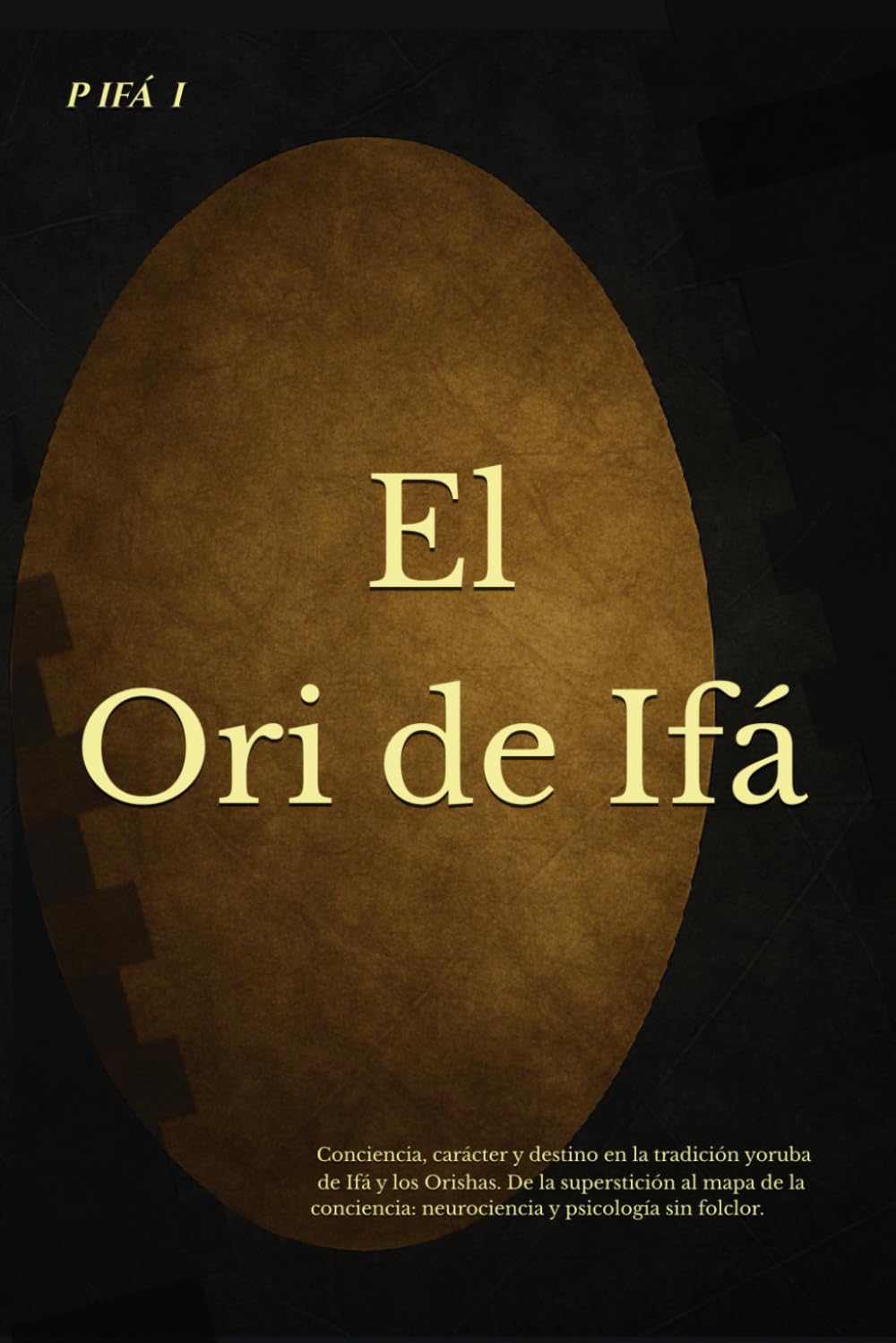 P IFÁ: El Ori de Ifá: Conciencia, carácter y destino en la tradición yoruba de Ifá y los Orishas. De la superstición al mapa de la conciencia: ... (P IFÁ — Biblioteca de Claridad Estructural)