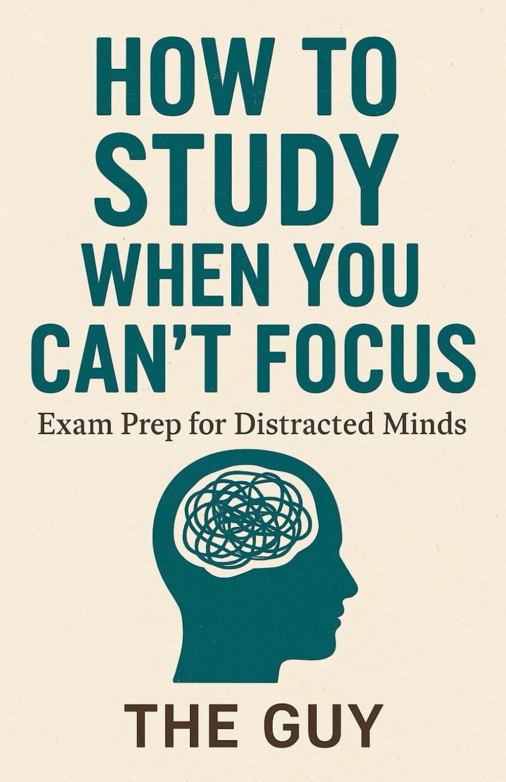 How to Study When You Can’t Focus: Exam Prep for Distracted Minds: A Practical Guide to Rebuild Focus, Beat Procrastination, and Study Smarter for Exams