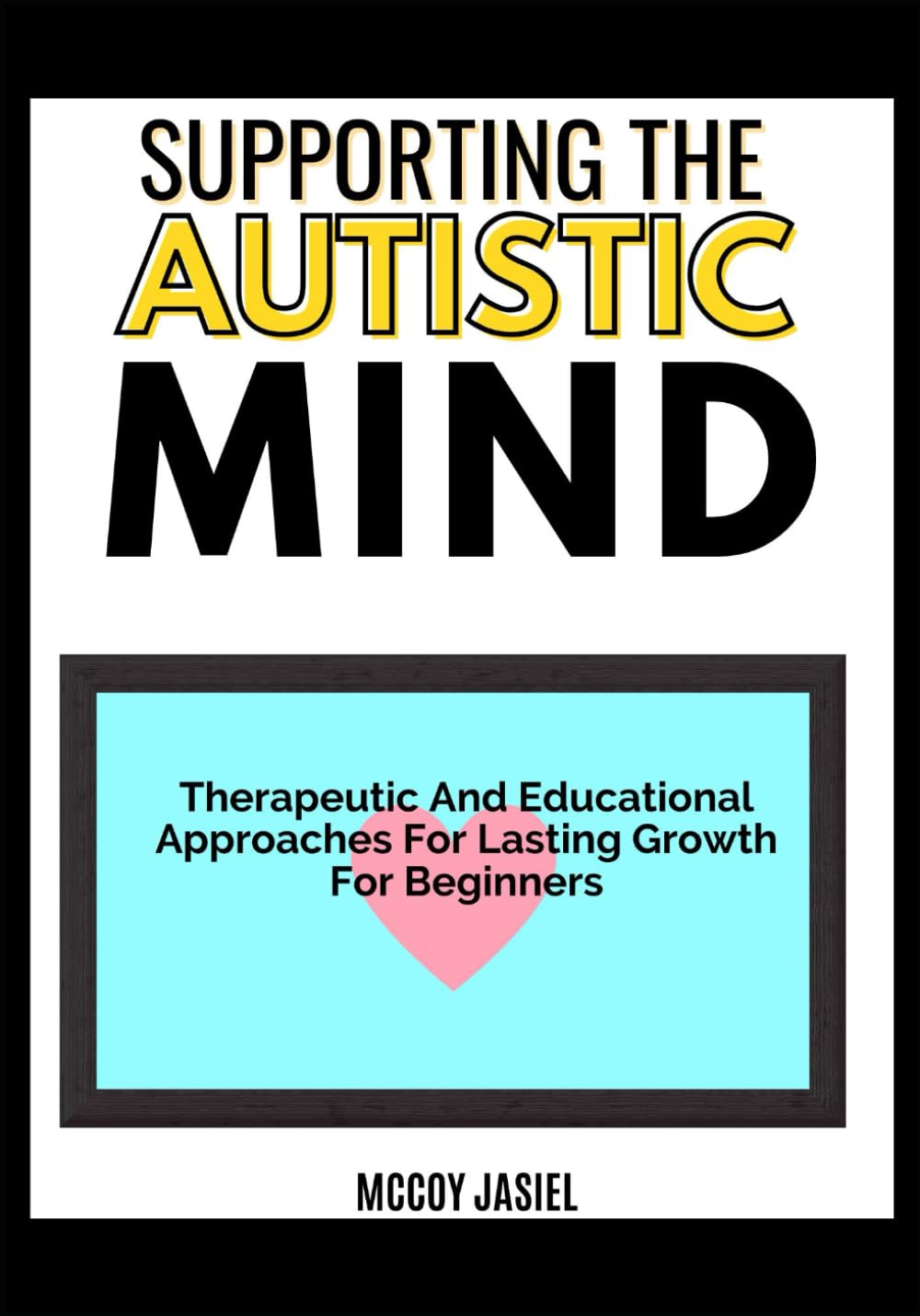 SUPPORTING THE AUTISTIC MIND: Therapeutic And Educational Approaches For Lasting Growth For Beginners