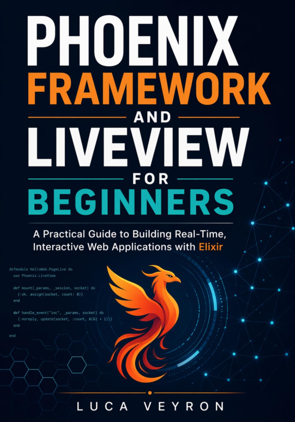 Phoenix Framework and LiveView for Beginners: A Practical Guide to Building Real-Time, Interactive Web Applications with Elixir