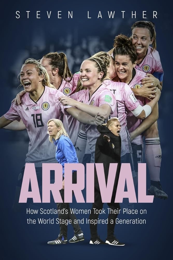 Arrival - How Scotland's Women Took Their Place on the World Stage football book