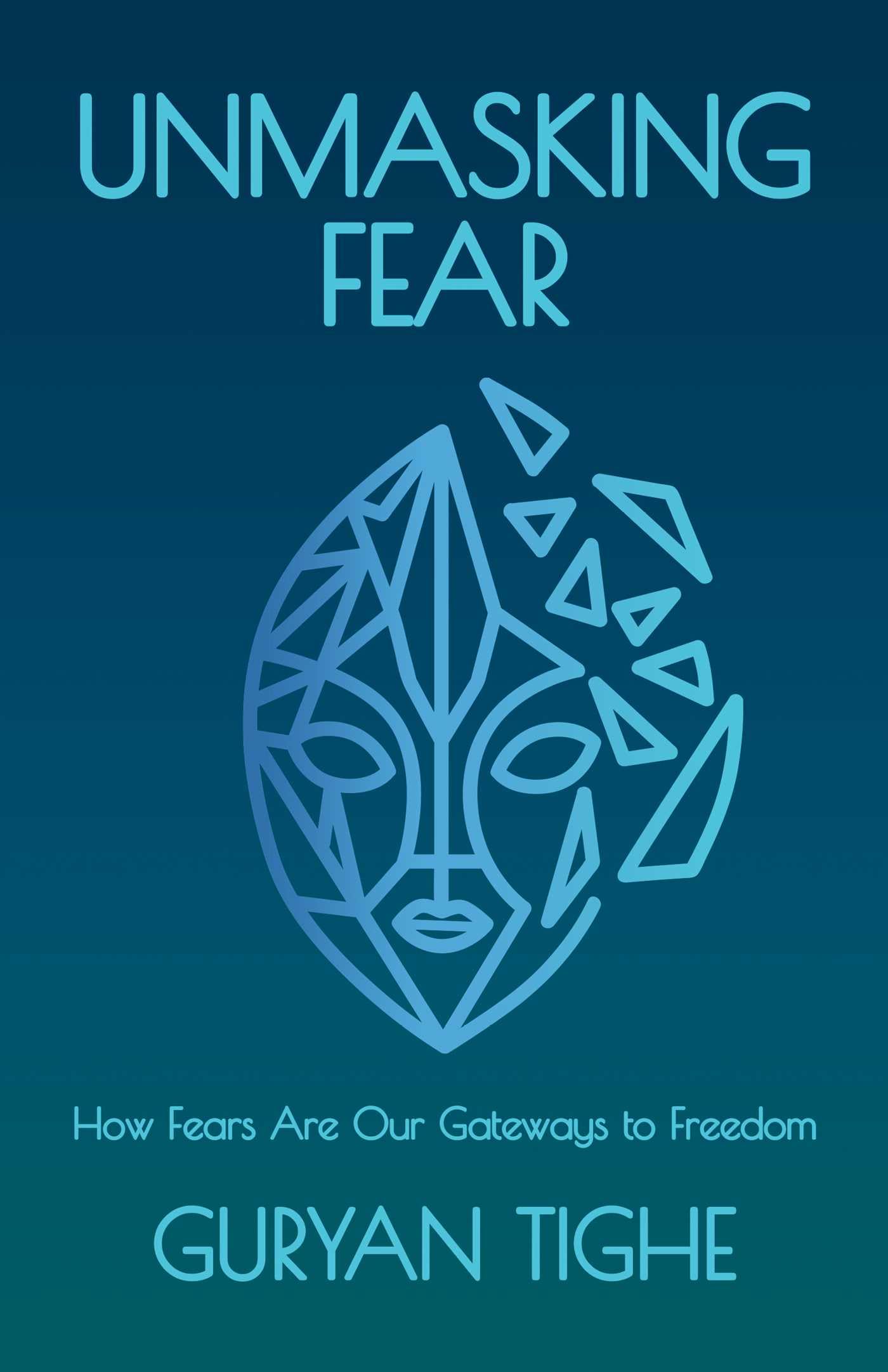 Unmasking Fear : How Fears Are Our Gateways to Freedom