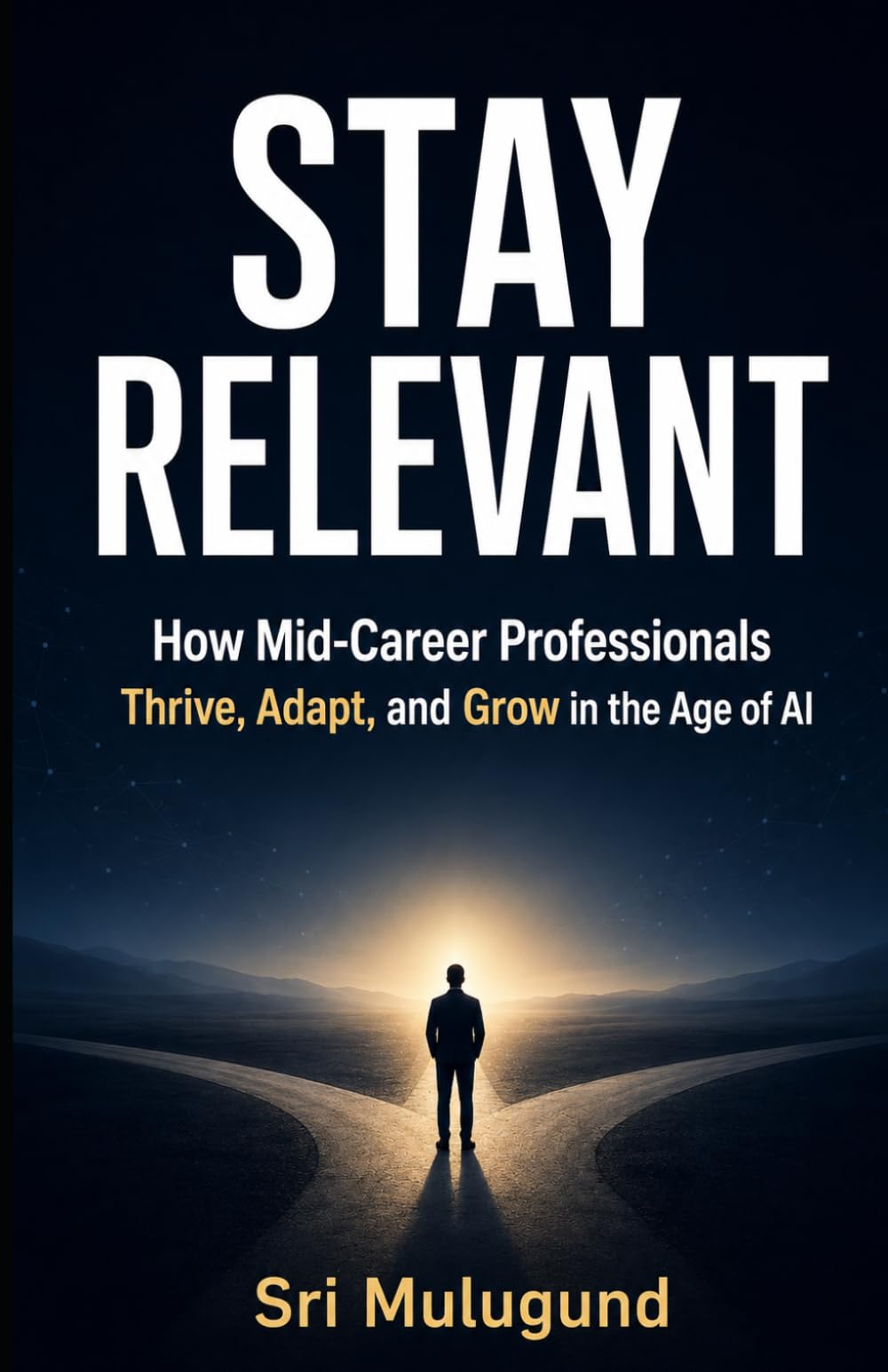 STAY RELEVANT: How Mid-Career Professionals Thrive, Adapt, and Grow in the Age of AI