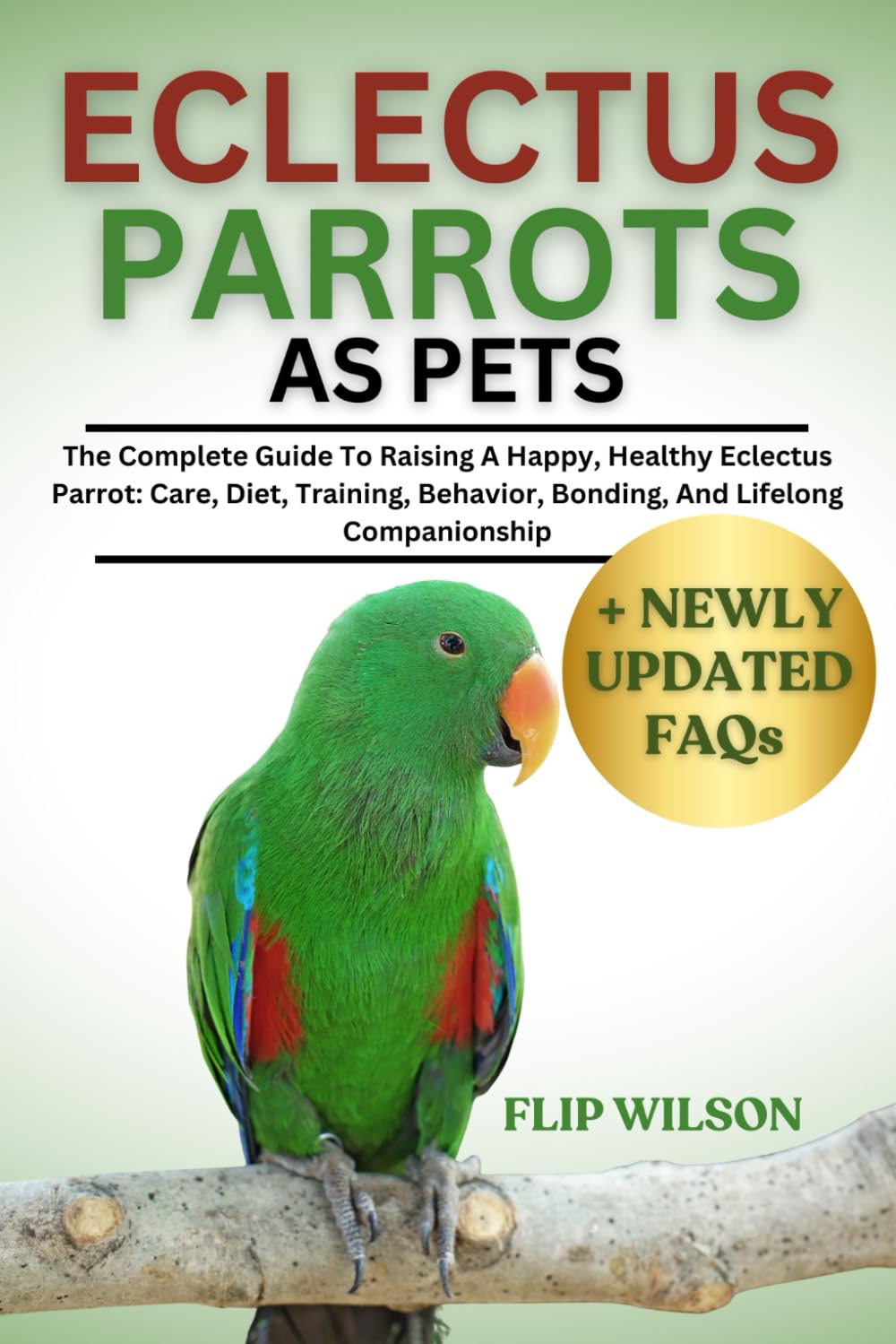 ECLECTUS PARROTS AS PETS: The Complete Guide To Raising A Happy, Healthy Eclectus Parrot: Care, Diet, Training, Behavior, Bonding, And Lifelong Companionship