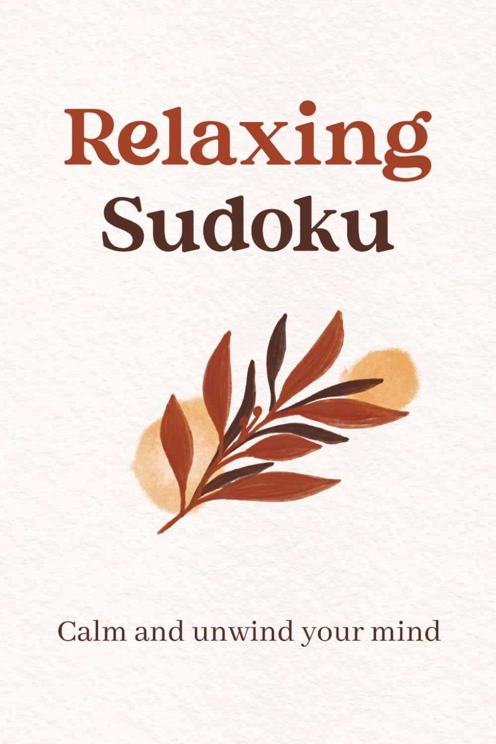 Relaxing Sudoku Puzzle Book: Sudoku Puzzles for Relaxation | Help Calm the Mind, Relax, Focus and Unwind | 6x9 Inches, 110 Pages | 50+ Puzzles | Solutions Included