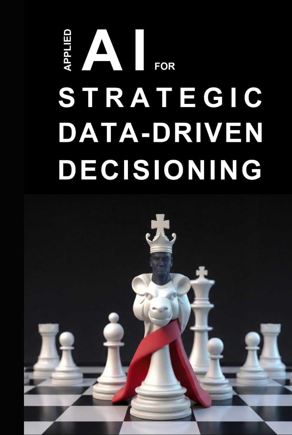 Applied AI for Strategic Data-Driven Decisioning: A Practical Guide to Transforming Data into Strategy using Generative AI