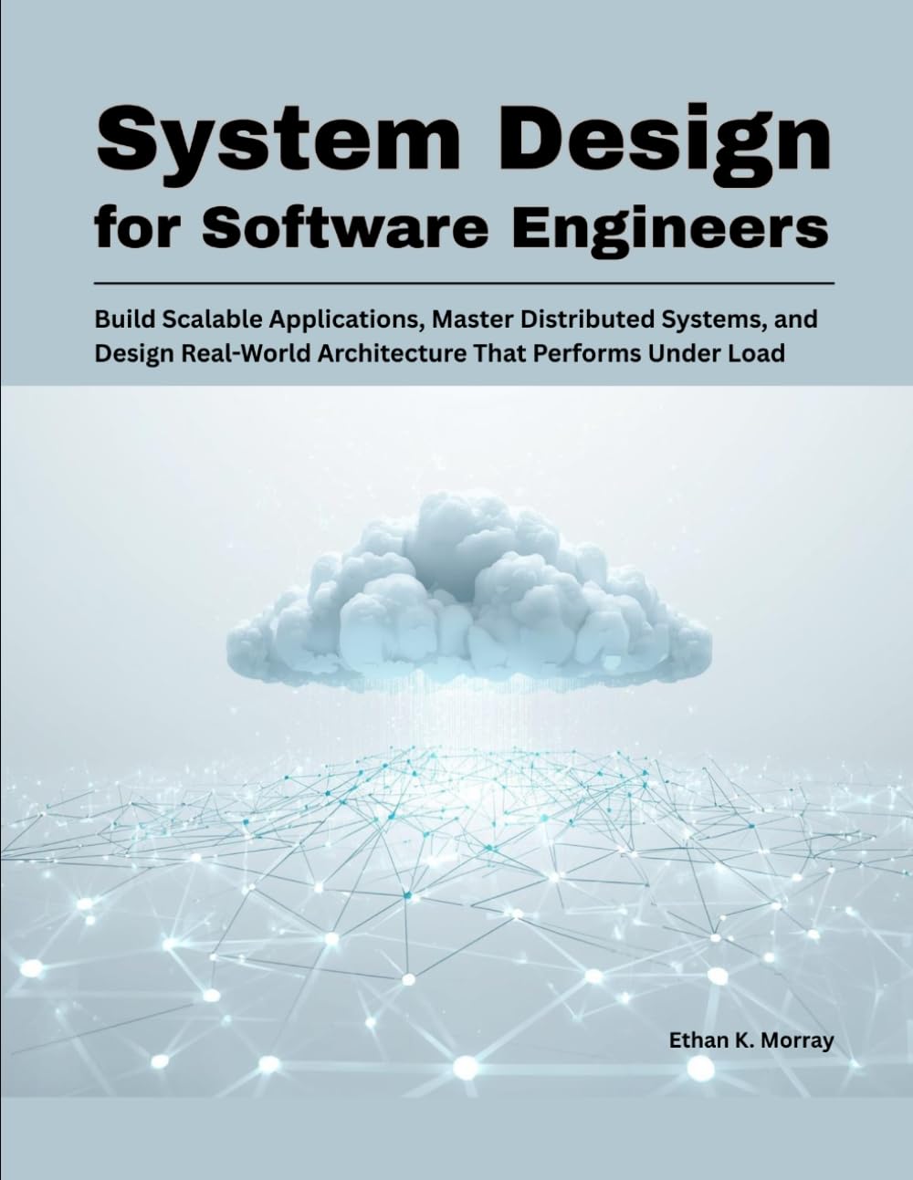 System Design for Software Engineers: Build Scalable Applications, Master Distributed Systems, and Design Real-World Architecture That Performs Under Load: 1 (Modern Systems Architecture Series)