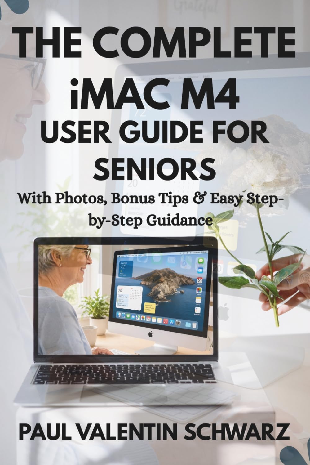 THE COMPLETE iMAC M4 GUIDE FOR SENIORS: SIMPLE INSTRUCTION TO STAY CONNECTED, PRODUCTIVE & CONFIDENT