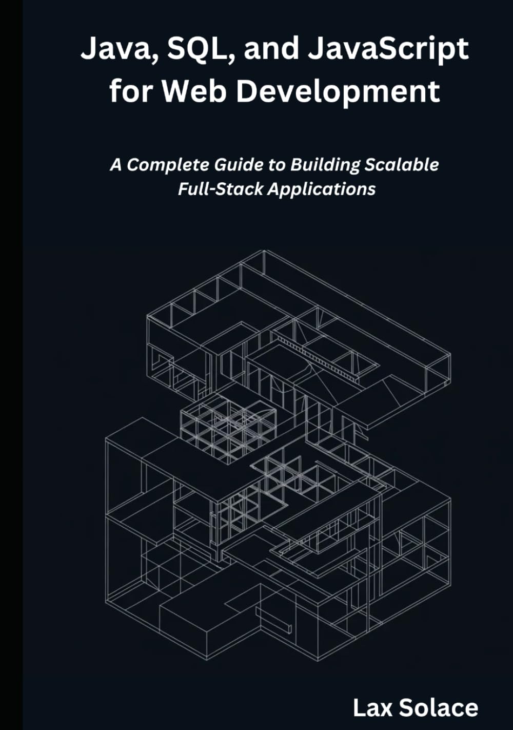 Java, SQL, and JavaScript for Web Development: A Complete Guide to Building Scalable Full-Stack Applications