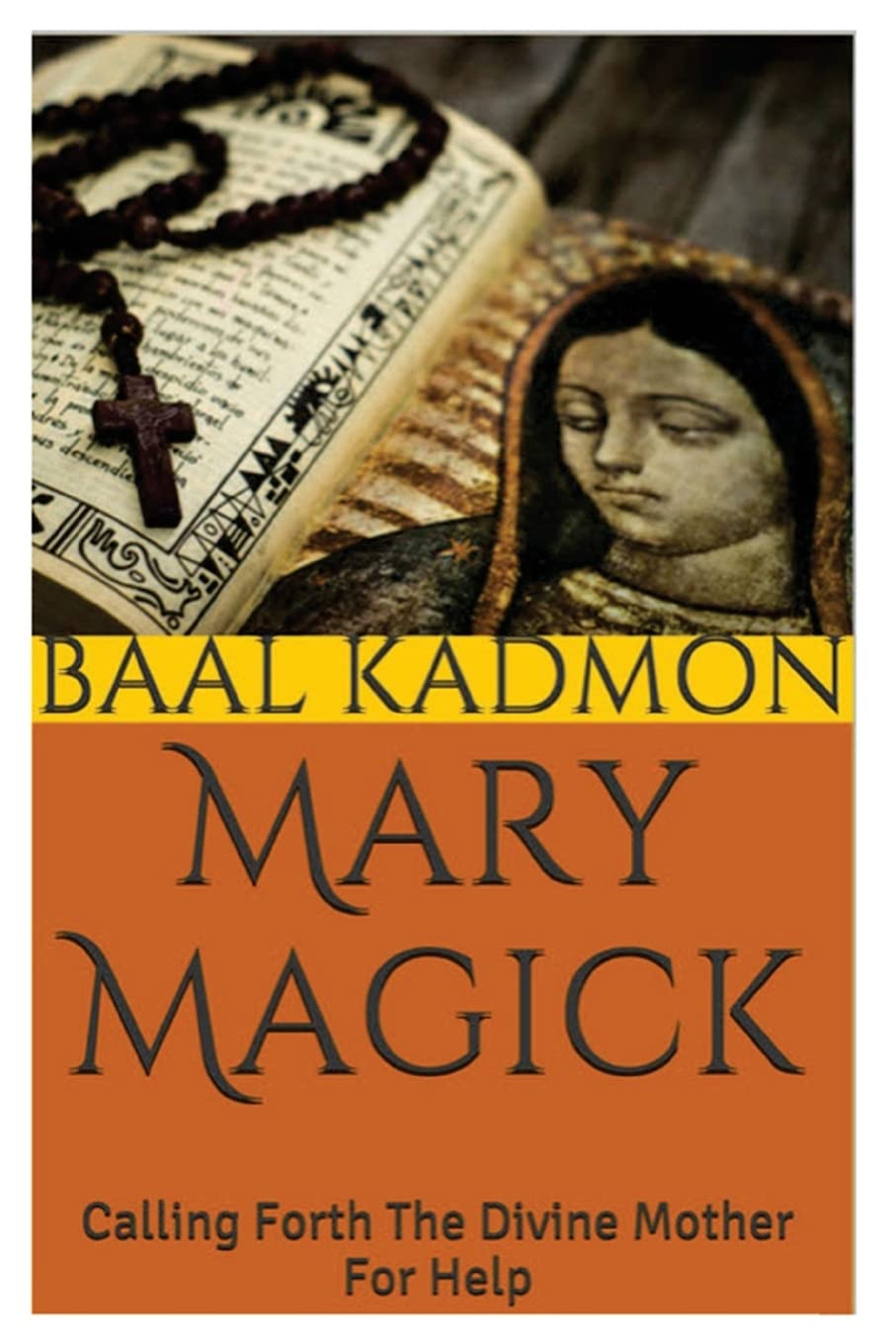 Mary Magick: Calling Forth The Divine Mother For Help: Volume 1 (Magick Of The Saints)