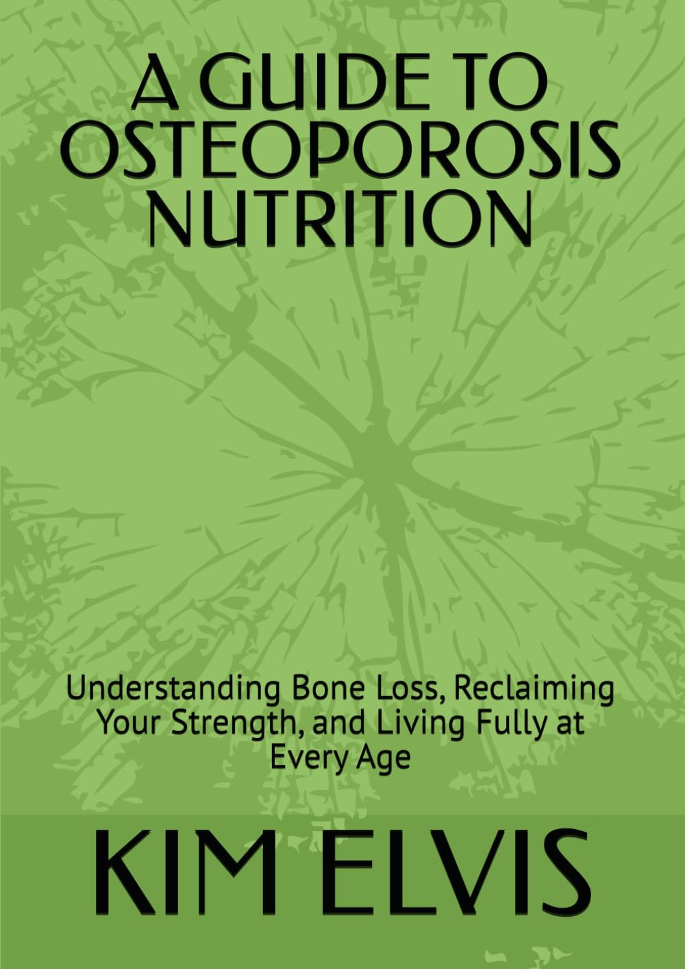 A GUIDE TO OSTEOPOROSIS NUTRITION: Understanding Bone Loss, Reclaiming Your Strength, and Living Fully at Every Age