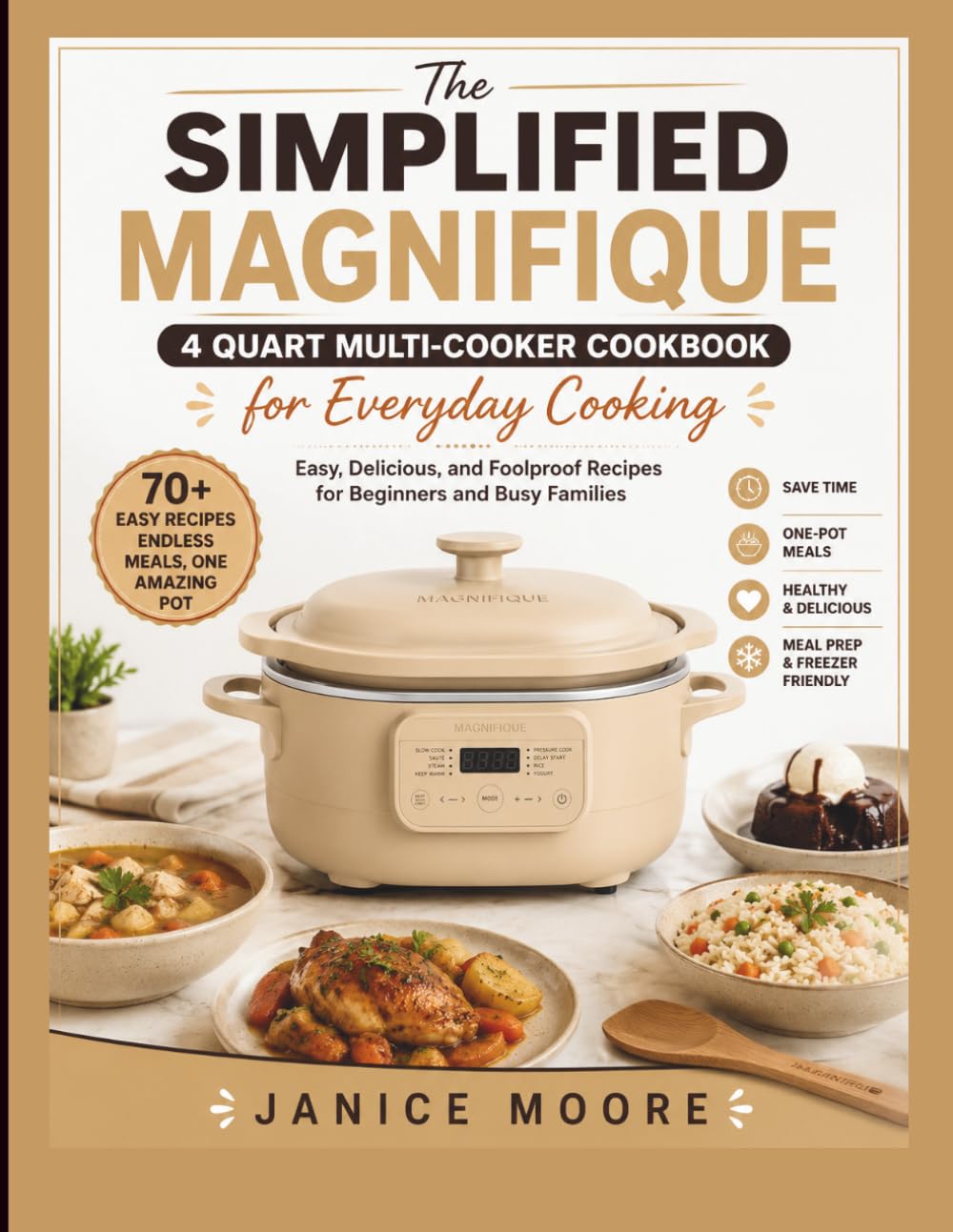 The Simplified Magnifique 4 Quart Multi-Cooker Cookbook For Beginners: Easy-to-Follow Guide to Mastering Every Function, Avoiding Common Mistakes, and Creating Quick, Delicious Meals with Confidence