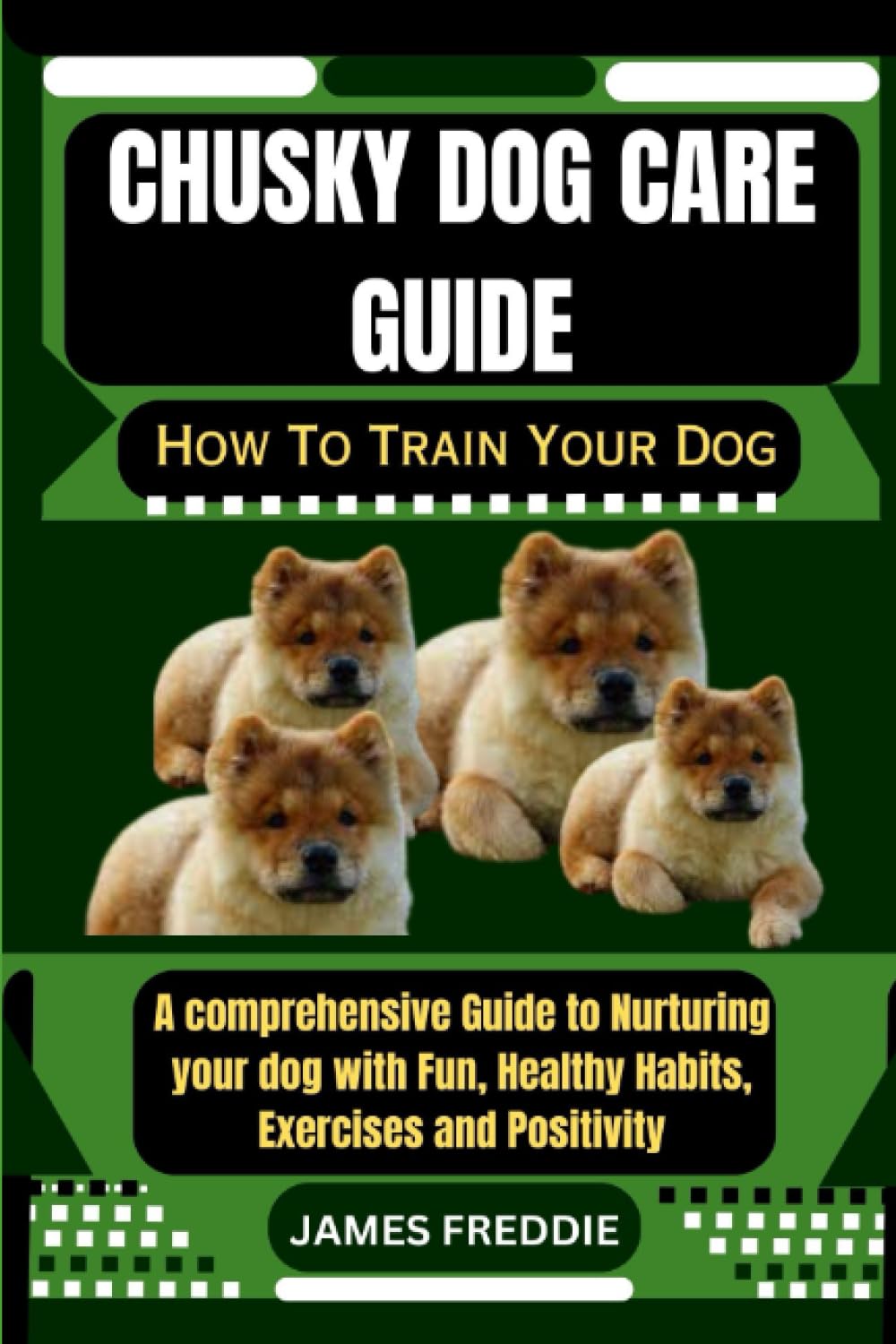 Chusky dog care guide How To Train Your Dog: A comprehensive Guide to Nurturing your dog with Fun, Healthy Habits, Exercises and Positivity (Tails of ... Heartfelt Tales of Unconditional Devotion)