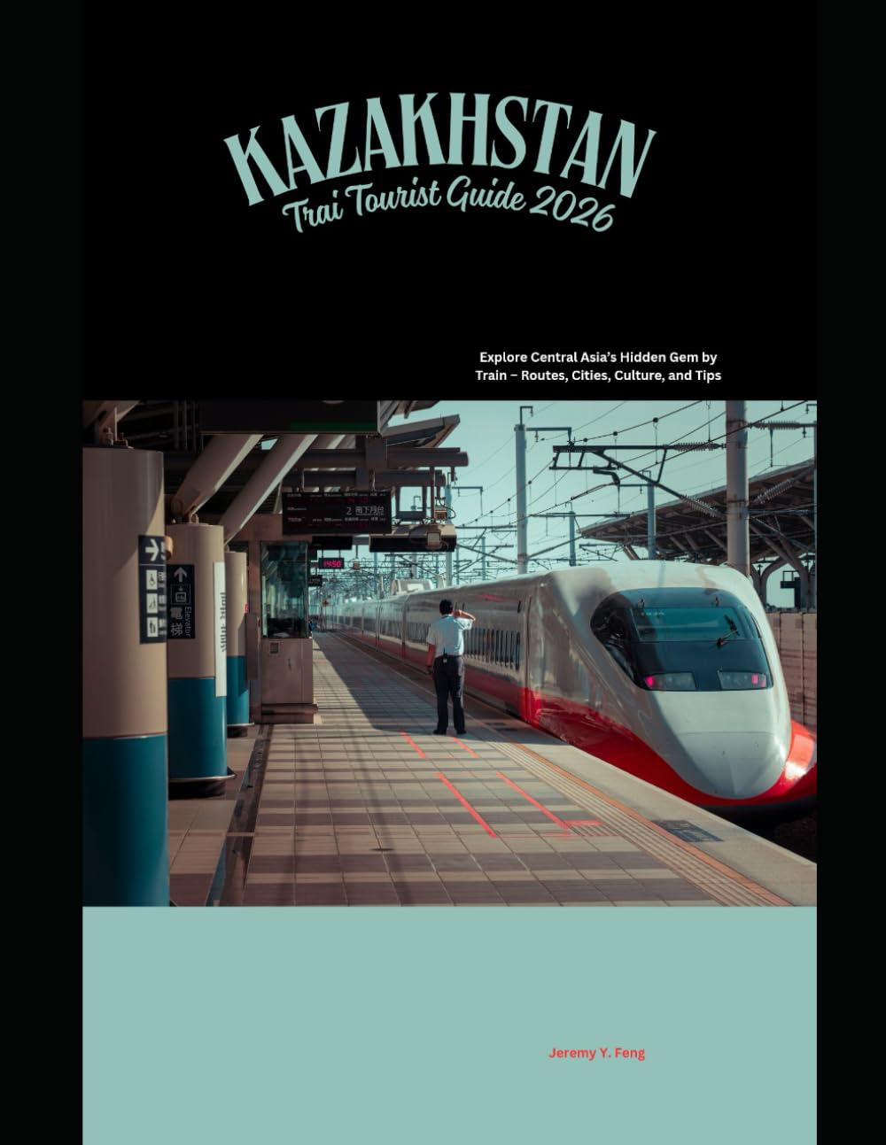 Kazakhstan Train Tourist Guide 2026: Explore Central Asia’s Hidden Gem by Train – Routes, Cities, Culture, and Tips (Railway Journeys: The 2026 Train Travel Guide Collection)