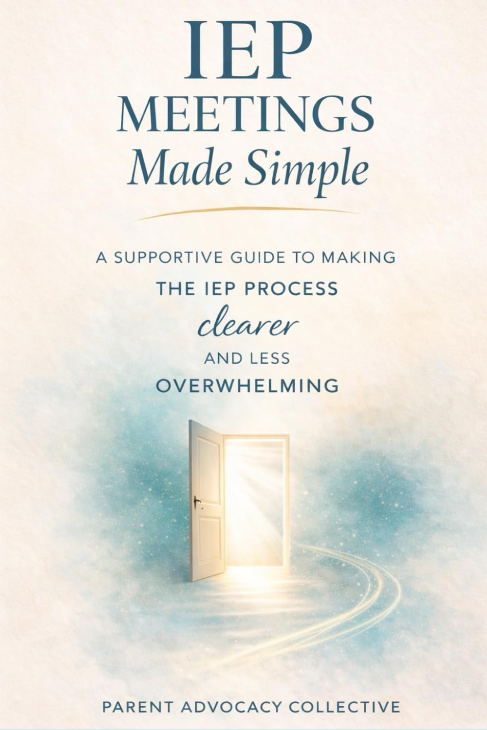 IEP Meetings Made Simple: A supportive guide to making the IEP process clearer and less overwhelming