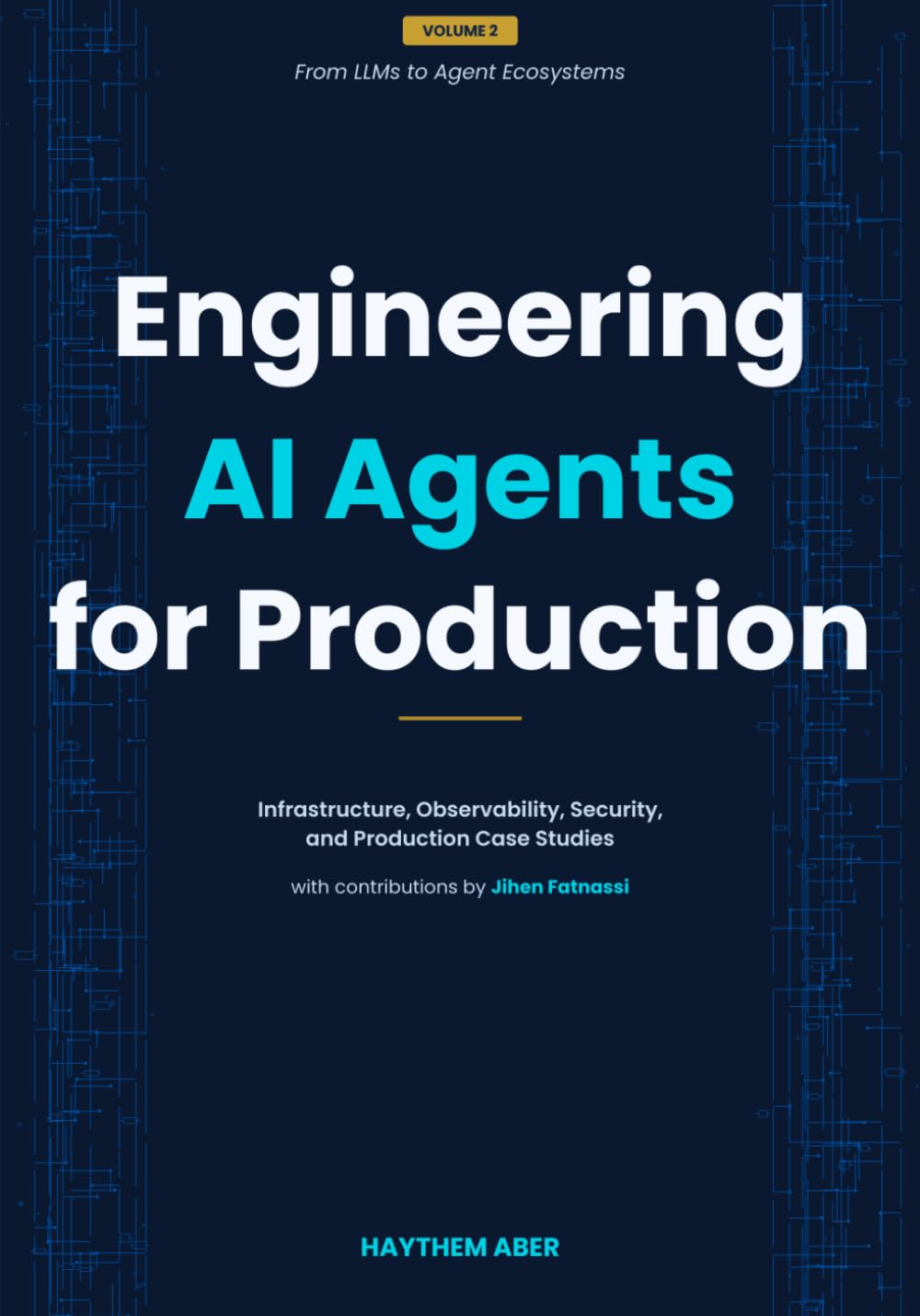 Engineering AI Agents for Production: Infrastructure, Observability, Security, and Production Case Studies: 2 (From LLMs to Agent Ecosystems)