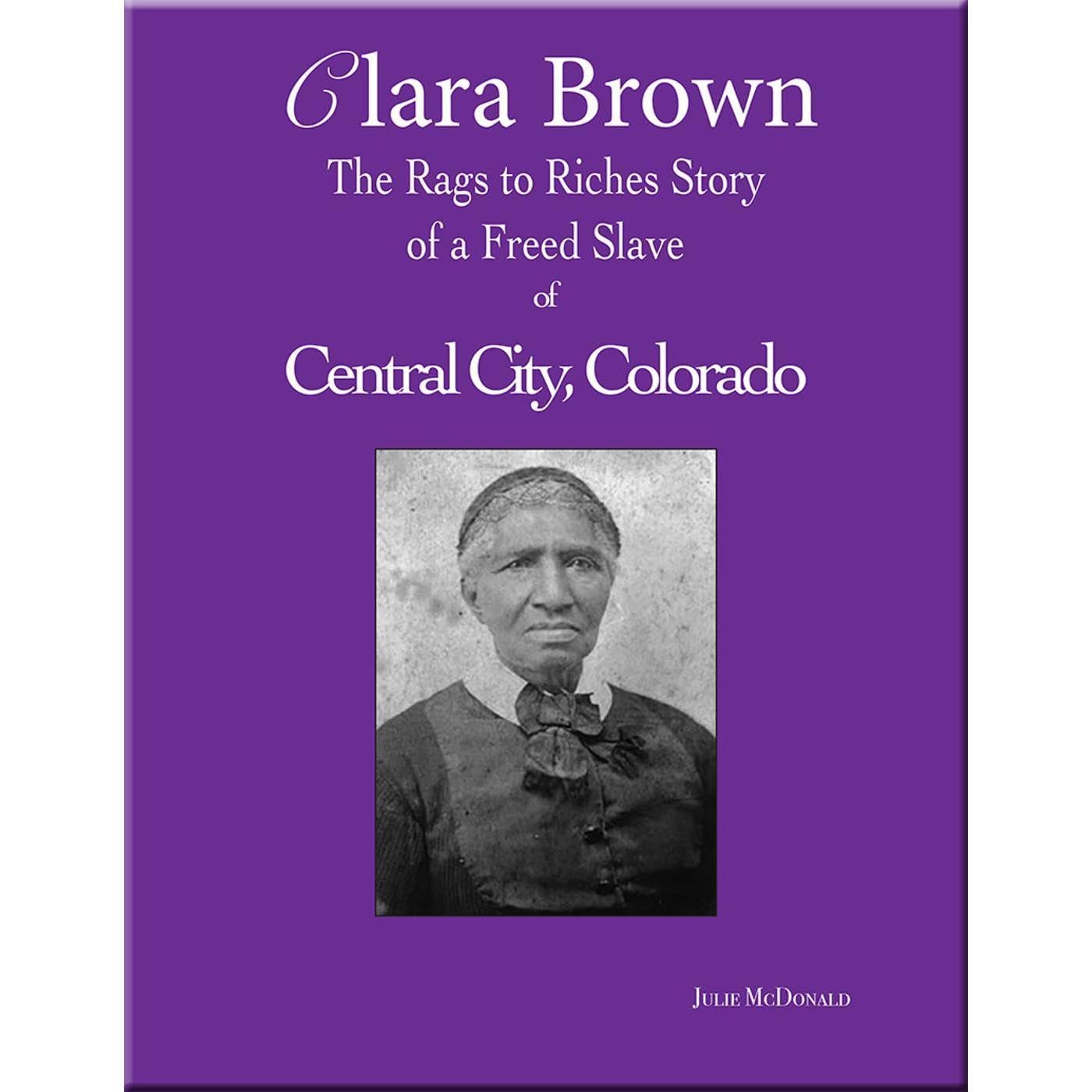 Clara Brown: The Rags to Riches True Story of a Freed Slave of Central City, Colorado