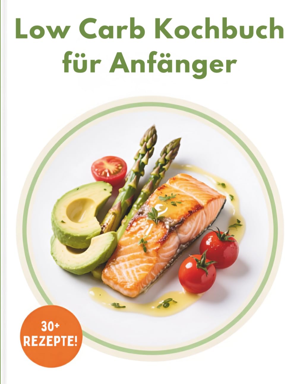 Low Carb Kochbuch für Anfänger: 30+ einfache und leckere Rezepte zum Abnehmen ohne Hunger — schnell zubereitet, alltagstauglich und ohne Verzicht